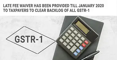 LATE FEE WAIVER HAS BEEN PROVIDED TILL JANUARY 2020 TO TAXPAYERS TO CLEAR BACKLOG OF ALL GSTR-1