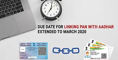 DUE DATE FOR LINKING PAN WITH AADHAR EXTENDED TO MARCH 2020