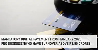 MANDATORY DIGITAL PAYEMENT FROM JANUARY 2020 FRO BUSINESSNWHO HAVE TURNOVER ABOVE RS.50 CRORES